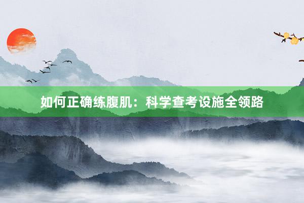 如何正确练腹肌:科学查考设施全领路