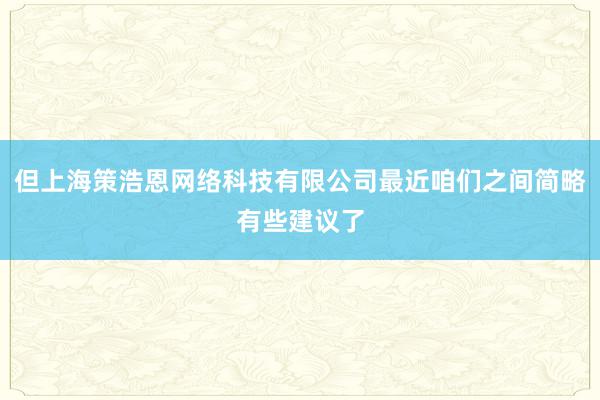 但上海策浩恩网络科技有限公司最近咱们之间简略有些建议了