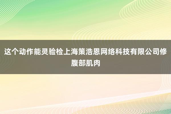 这个动作能灵验检上海策浩恩网络科技有限公司修腹部肌肉
