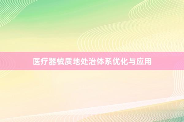 医疗器械质地处治体系优化与应用