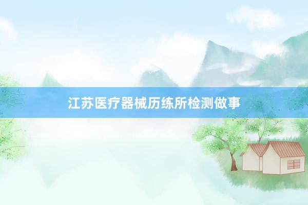 江苏医疗器械历练所检测做事