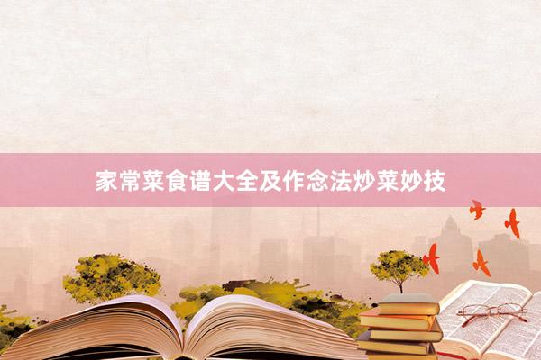 家常菜食谱大全及作念法炒菜妙技